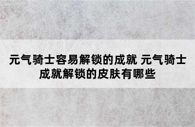 元气骑士容易解锁的成就 元气骑士成就解锁的皮肤有哪些